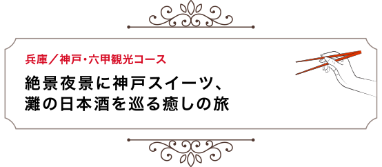 兵庫／神戸・六甲観光コース 絶景夜景に神戸スイーツ、灘の日本酒を巡る癒しの旅 