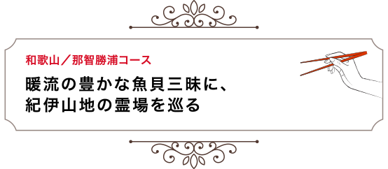 和歌山／那智勝浦コース 暖流の豊かな魚貝三昧に、紀伊山地の霊場を巡る