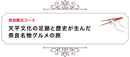 奈良観光コース 天平文化の足跡と歴史が生んだ奈良名物グルメの旅