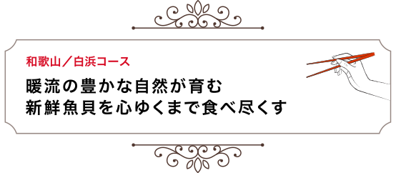 和歌山／白浜コース 暖流の豊かな自然が育む新鮮魚貝を心ゆくまで食べ尽くす