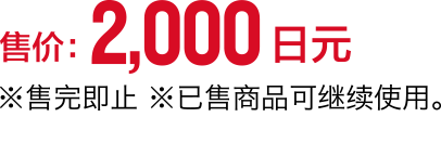 售价:2,000日元 ※售完即止 ※已售商品可继续使用。