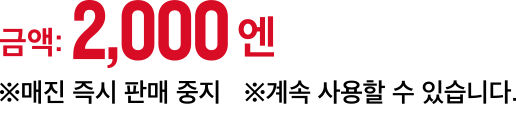 금액:2,000엔 ※매진 즉시 판매 중지 ※계속 사용할 수 있습니다.