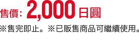 售價:2,000日圓 ※售完即止。※已販售商品可繼續使用。
